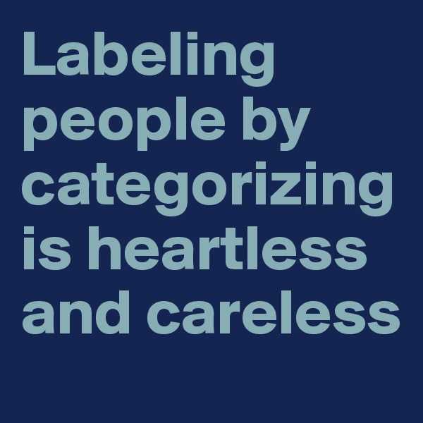 Labeling people by categorizing is heartless and careless