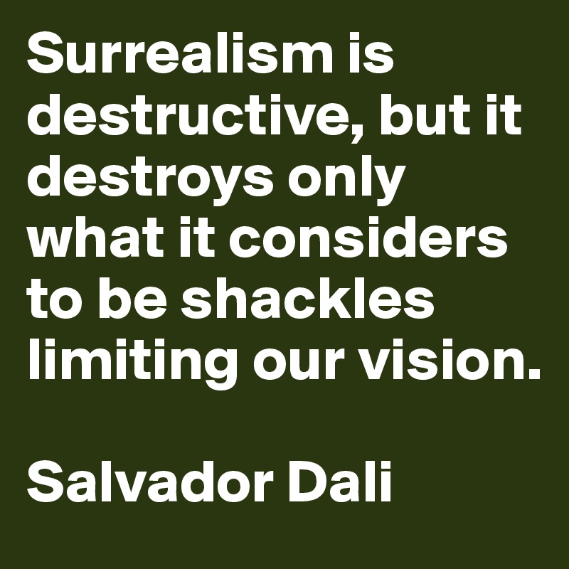 Surrealism is destructive, but it destroys only what it considers to be shackles limiting our vision.

Salvador Dali