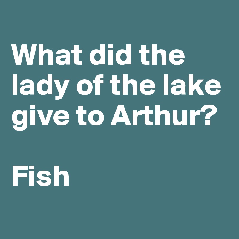 
What did the lady of the lake give to Arthur?

Fish
