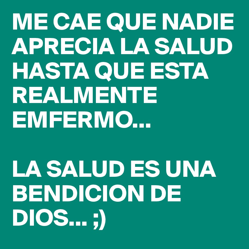 ME CAE QUE NADIE APRECIA LA SALUD HASTA QUE ESTA REALMENTE EMFERMO...

LA SALUD ES UNA BENDICION DE DIOS... ;)