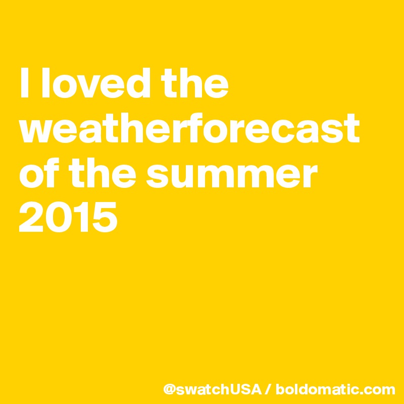 
I loved the weatherforecast of the summer 2015


