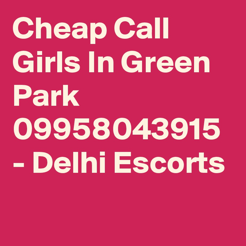 Cheap Call Girls In Green Park 09958043915 - Delhi Escorts
