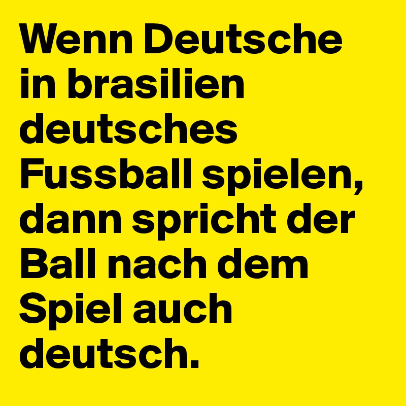 Wenn Deutsche in brasilien deutsches Fussball spielen, dann spricht der Ball nach dem Spiel auch deutsch.