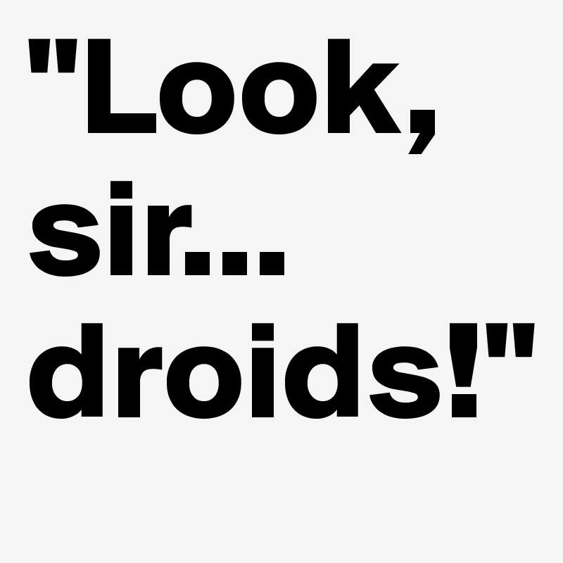 "Look, sir... droids!"