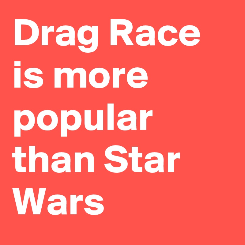 Drag Race is more popular than Star Wars