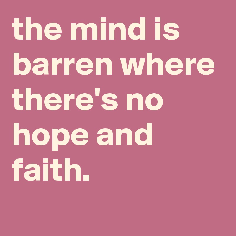 The Mind Is Barren Where There's No Hope And Faith. - Post By Graceyo 