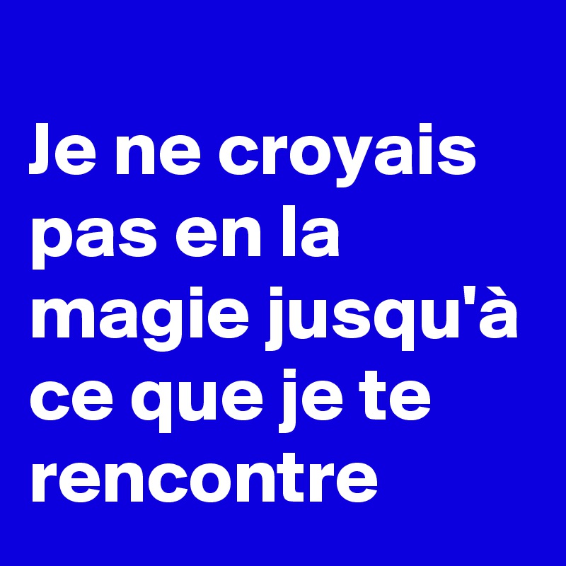 
Je ne croyais pas en la magie jusqu'à ce que je te rencontre 