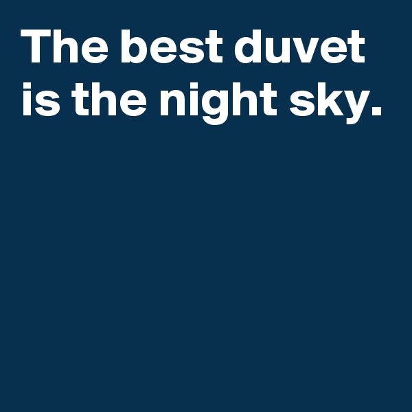 The best duvet is the night sky.



