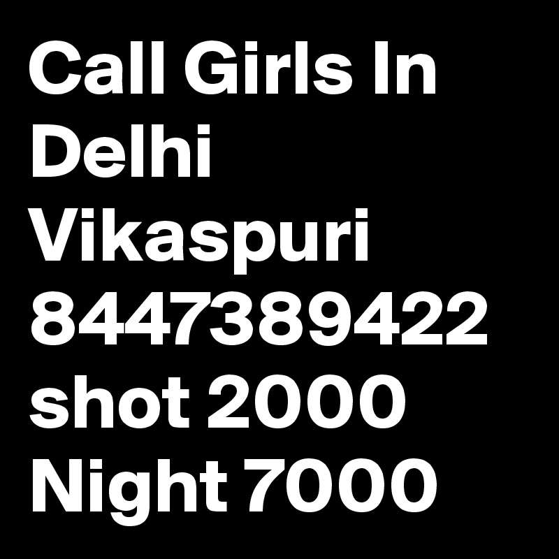 Call Girls In Delhi  Vikaspuri 8447389422 shot 2000 Night 7000