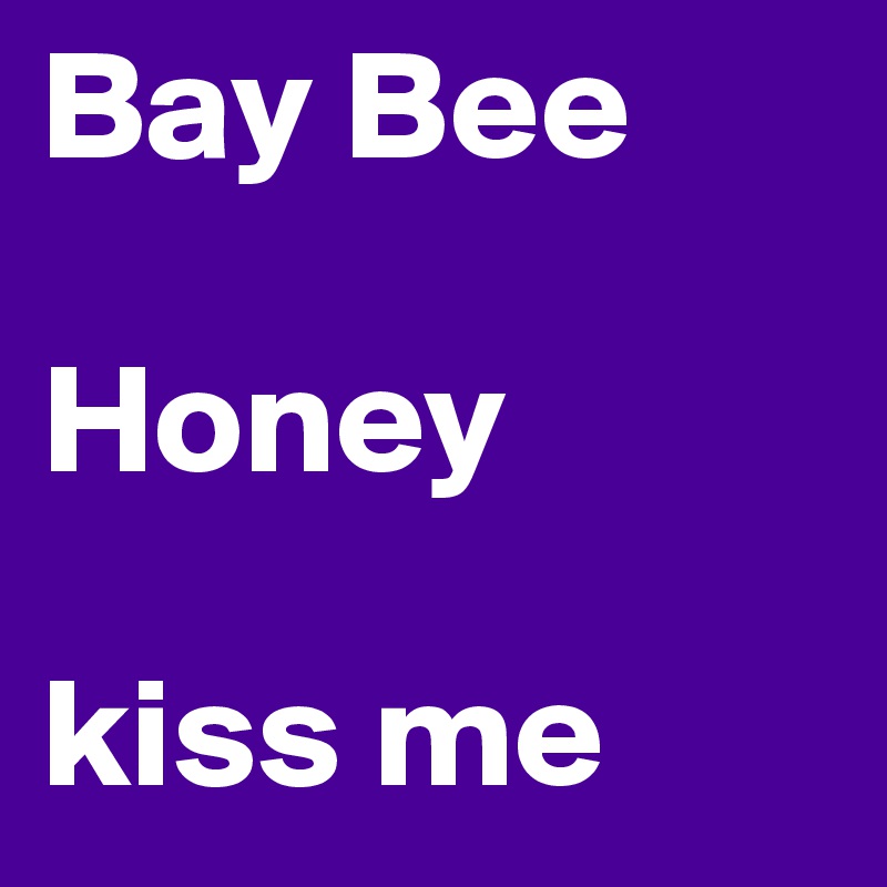 Bay Bee

Honey

kiss me