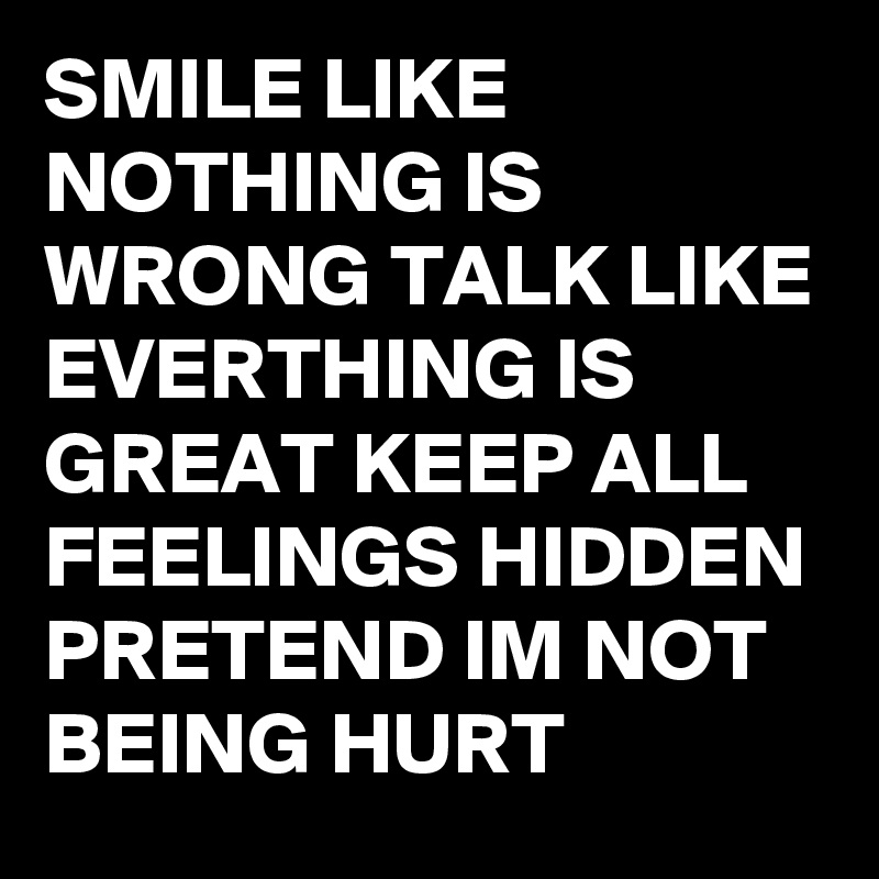 SMILE LIKE NOTHING IS WRONG TALK LIKE EVERTHING IS GREAT KEEP ALL ...