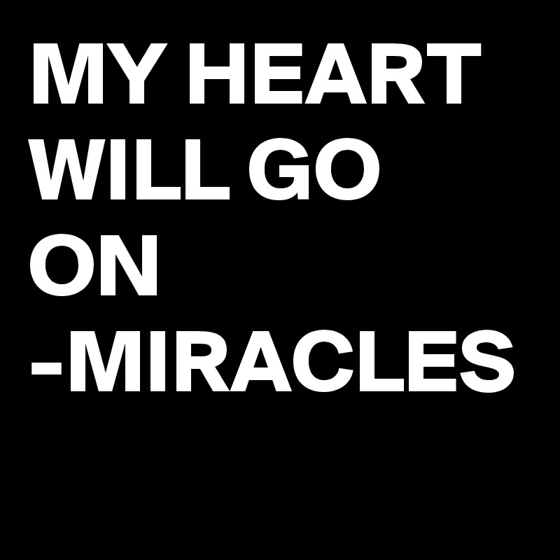 MY HEART WILL GO ON 
-MIRACLES