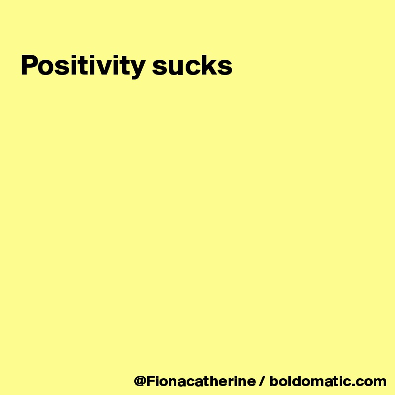 
Positivity sucks









