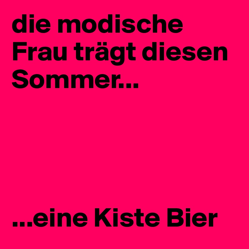 die modische Frau trägt diesen Sommer...




...eine Kiste Bier