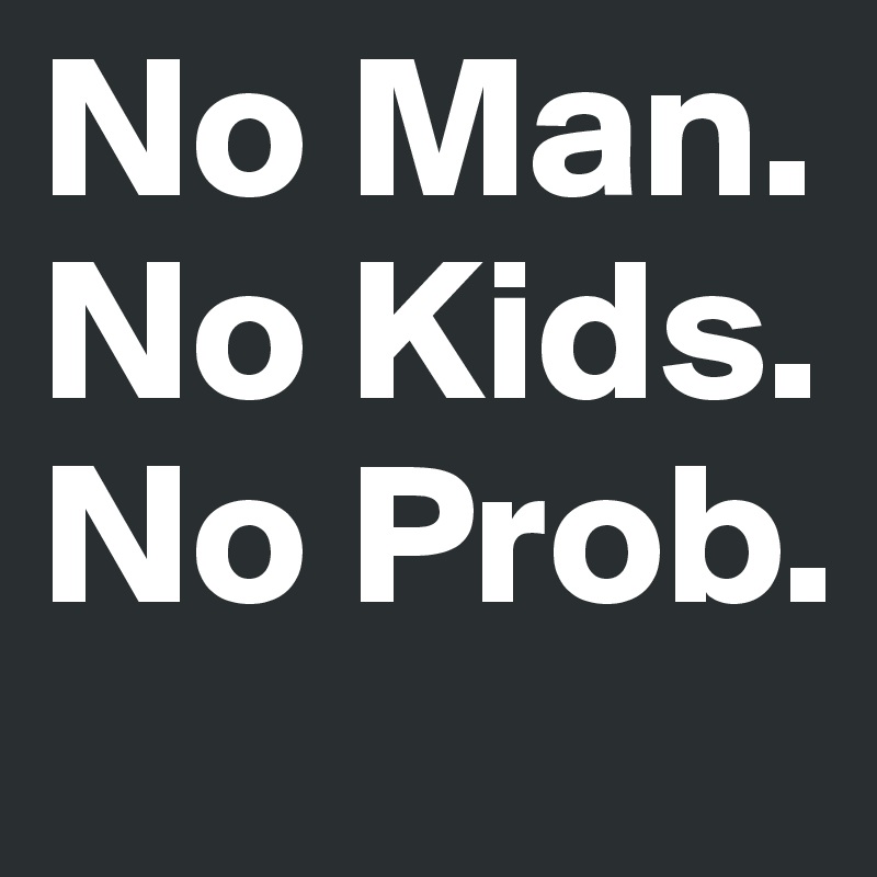 No Man. No Kids. No Prob.    