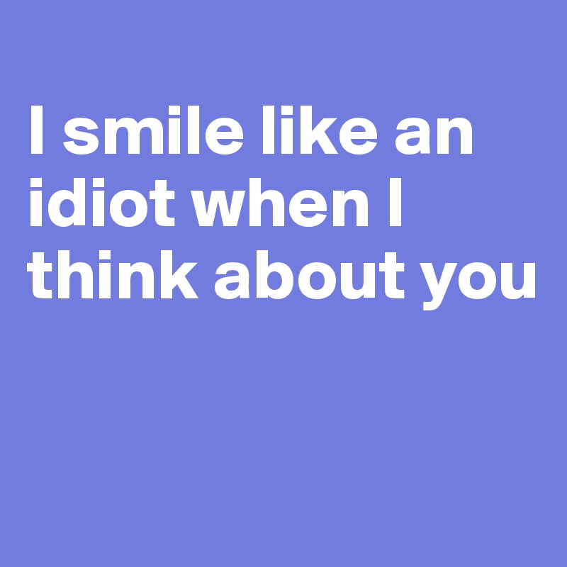Do you want to be an idiot or do you want to take a smile?