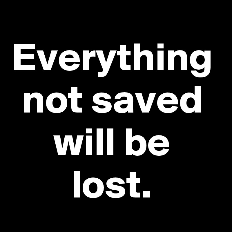 Everything not saved will be lost.