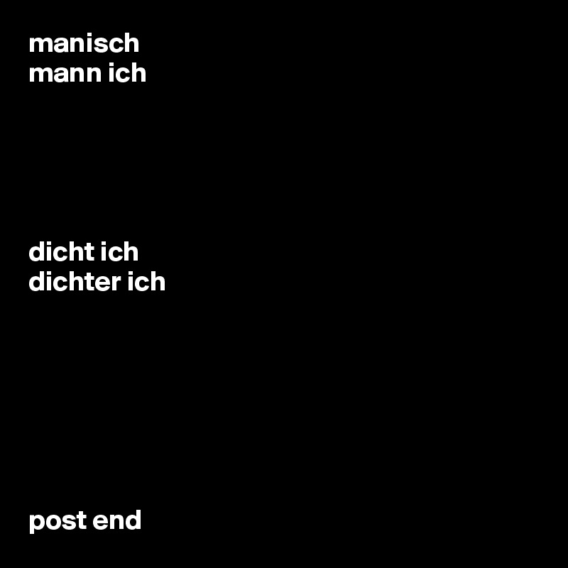 manisch
mann ich





dicht ich
dichter ich







post end