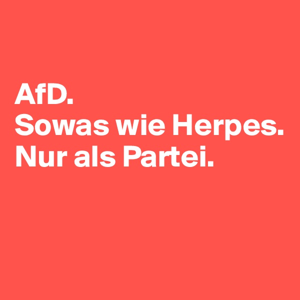 

AfD. 
Sowas wie Herpes. 
Nur als Partei. 


