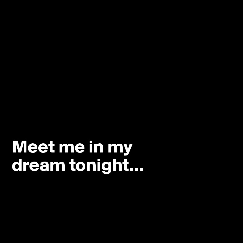 






Meet me in my 
dream tonight...


