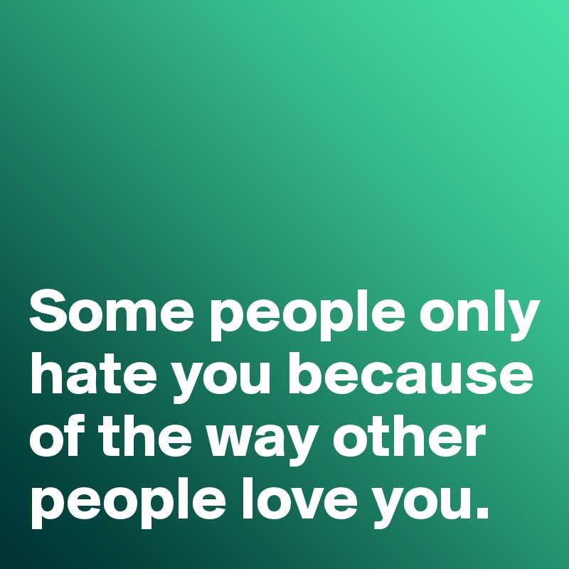 



Some people only hate you because of the way other people love you. 
