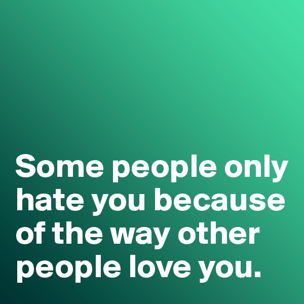 



Some people only hate you because of the way other people love you. 