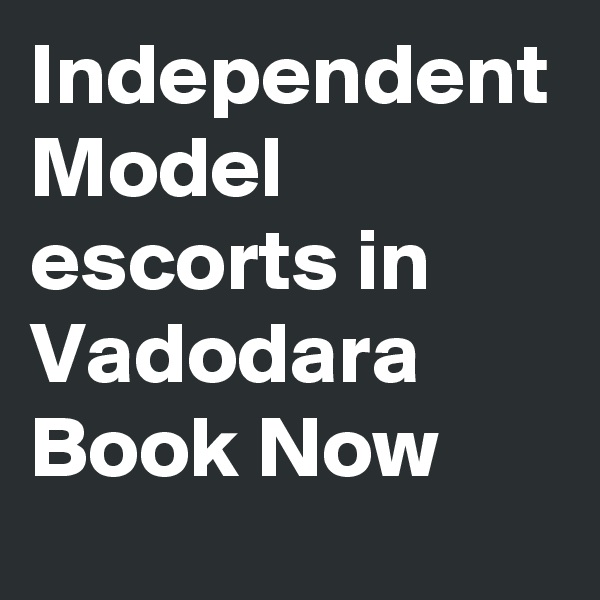 Independent Model escorts in Vadodara Book Now 