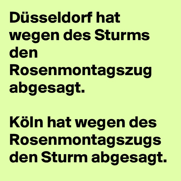 Düsseldorf hat wegen des Sturms den Rosenmontagszug abgesagt.

Köln hat wegen des Rosenmontagszugs den Sturm abgesagt.
