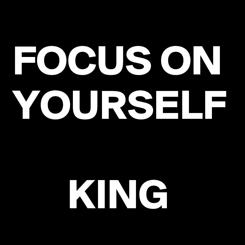 FOCUS ON YOURSELF

KING