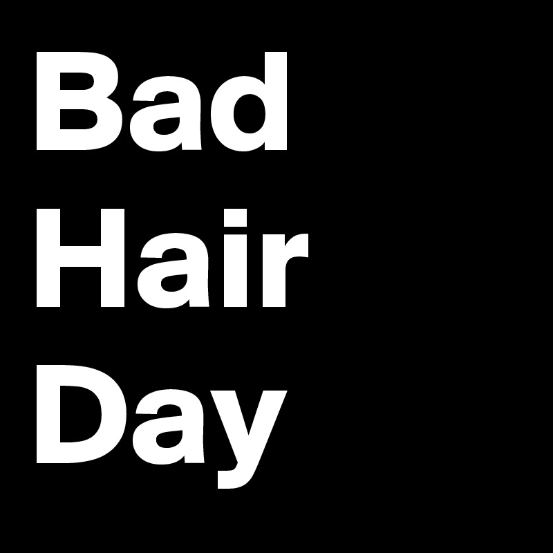 Bad Hair Day