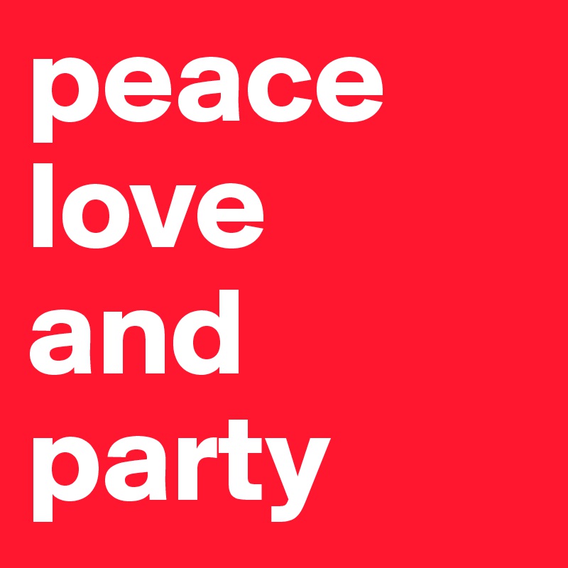 peace
love
and
party