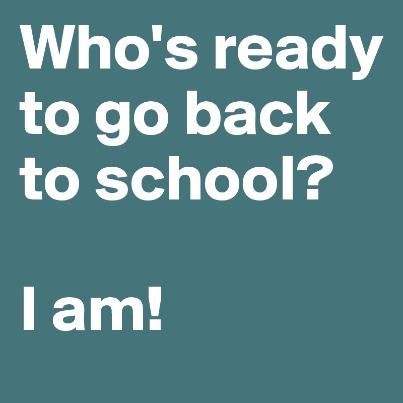 Who's ready to go back to school?

I am!