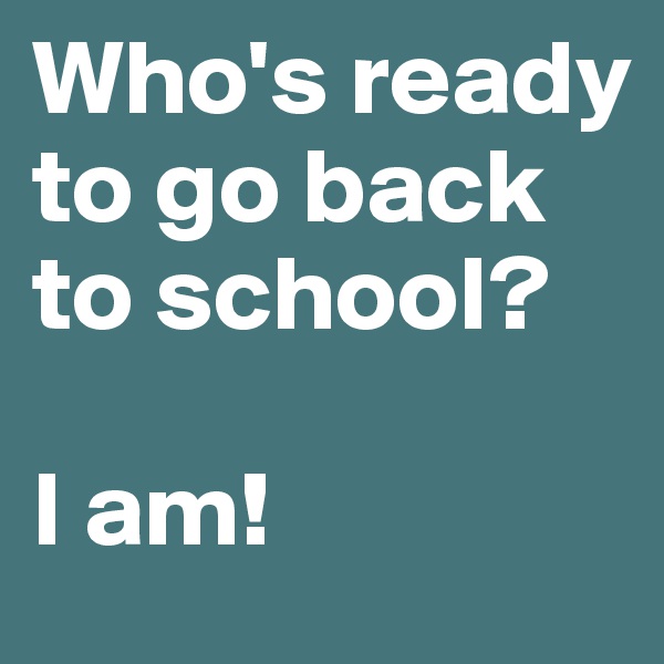 Who's ready to go back to school?

I am!