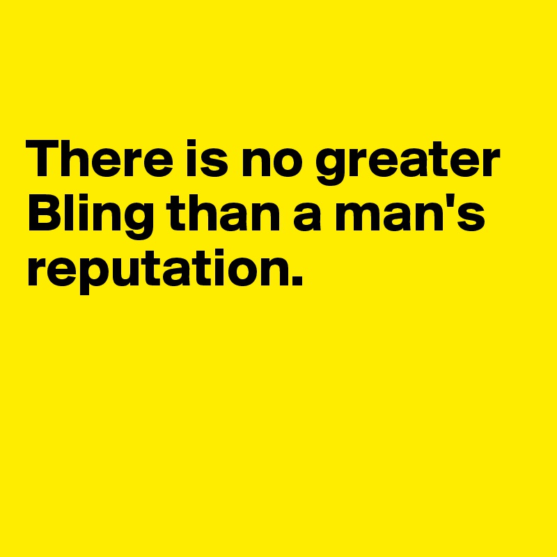 

There is no greater Bling than a man's reputation.




