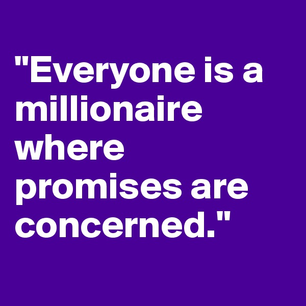 
"Everyone is a millionaire where promises are concerned."
