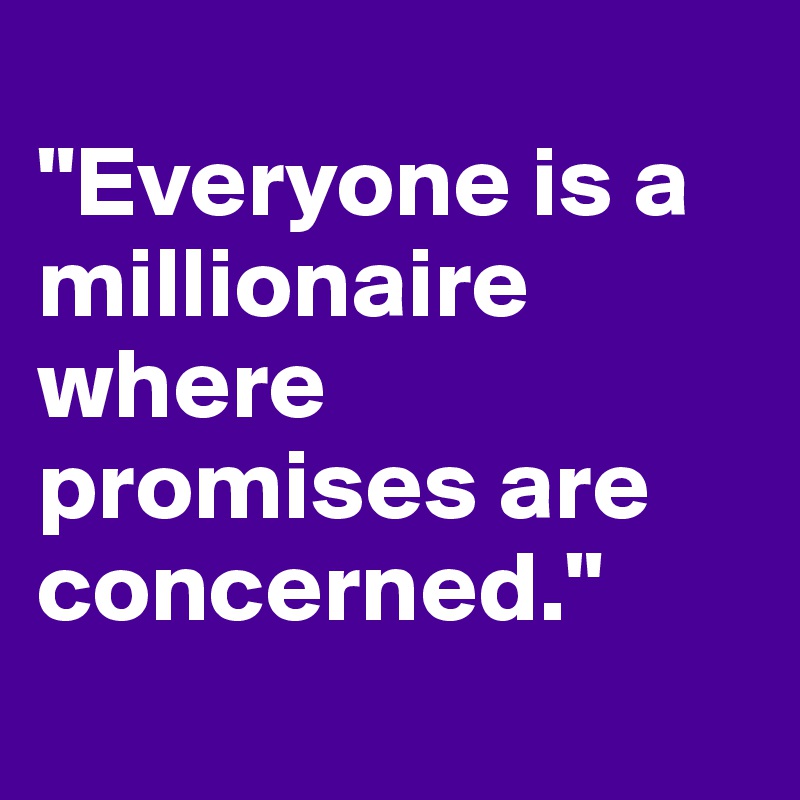 
"Everyone is a millionaire where promises are concerned."
