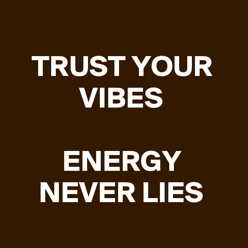 
TRUST YOUR VIBES

ENERGY NEVER LIES
