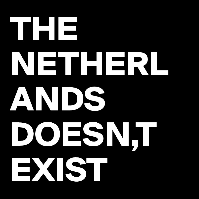 THE NETHERLANDS DOESN,T EXIST 