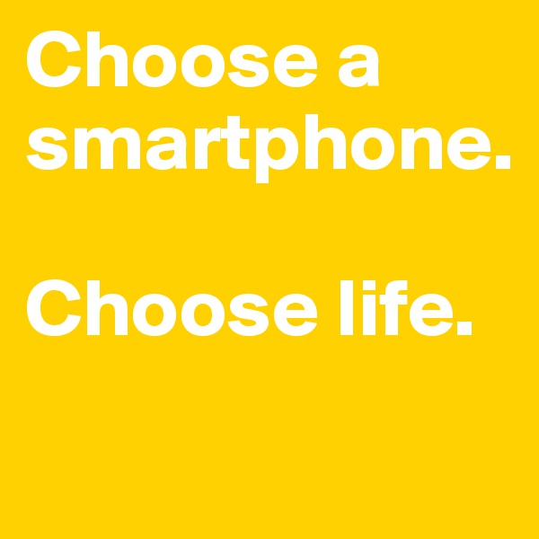 Choose a smartphone.

Choose life.
