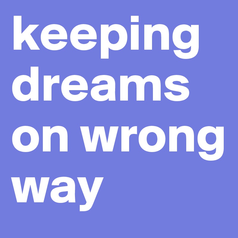keeping dreams on wrong way