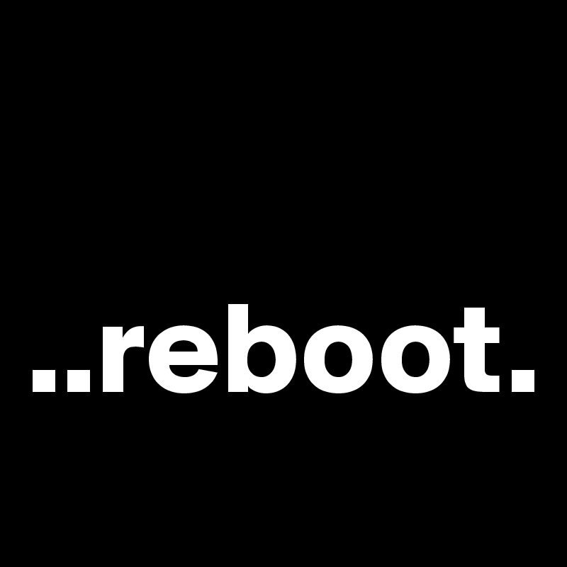 

..reboot.
