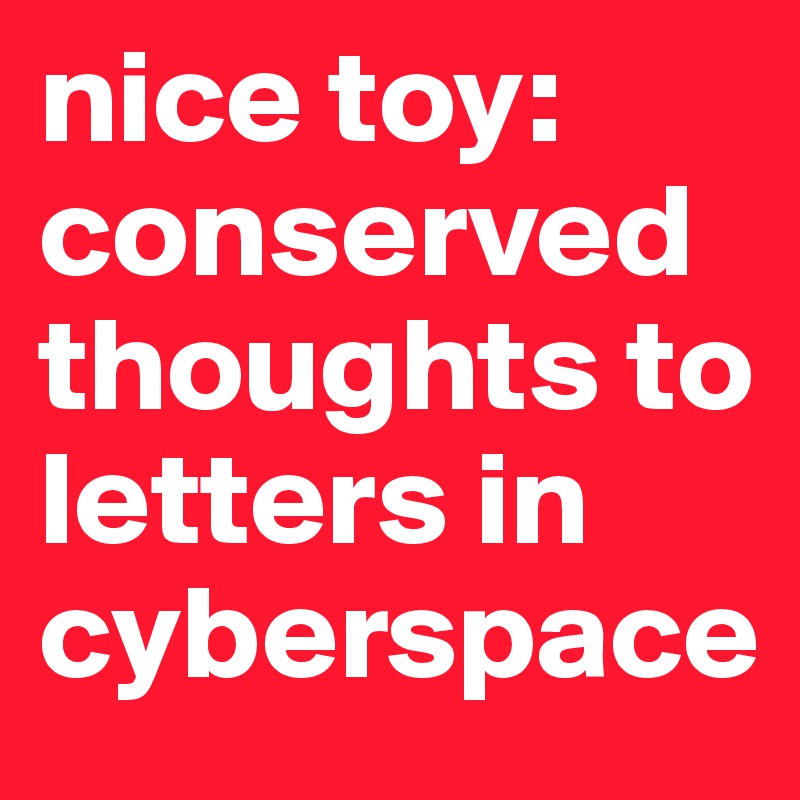 nice toy: conserved thoughts to letters in cyberspace