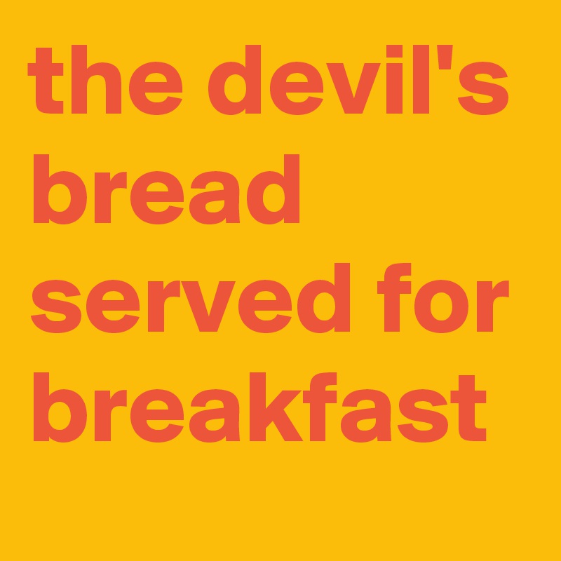 the devil's bread served for breakfast