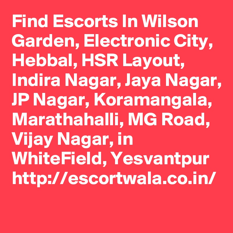 Find Escorts In Wilson Garden, Electronic City, Hebbal, HSR Layout,  Indira Nagar, Jaya Nagar, JP Nagar, Koramangala, Marathahalli, MG Road, Vijay Nagar, in WhiteField, Yesvantpur
http://escortwala.co.in/
