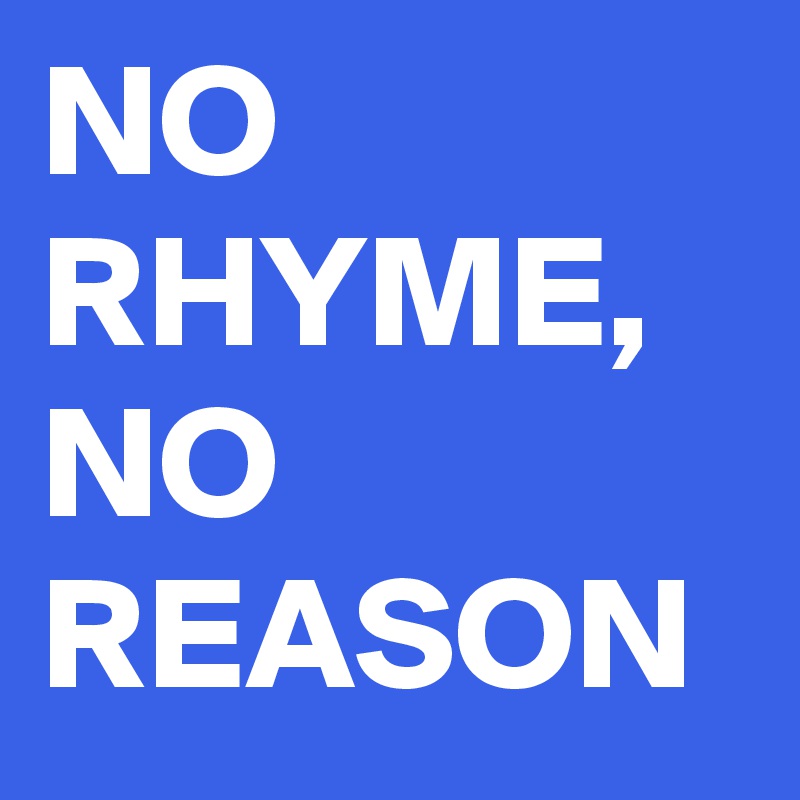 NO RHYME, NO REASON - Post by JackStark on Boldomatic
