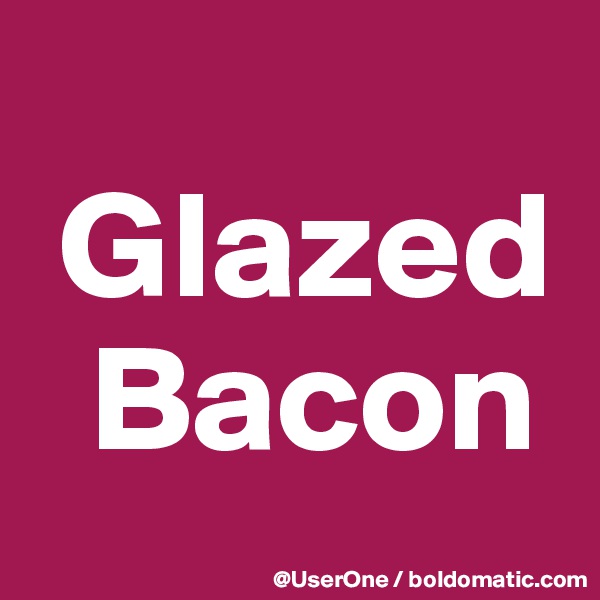  
 Glazed
  Bacon