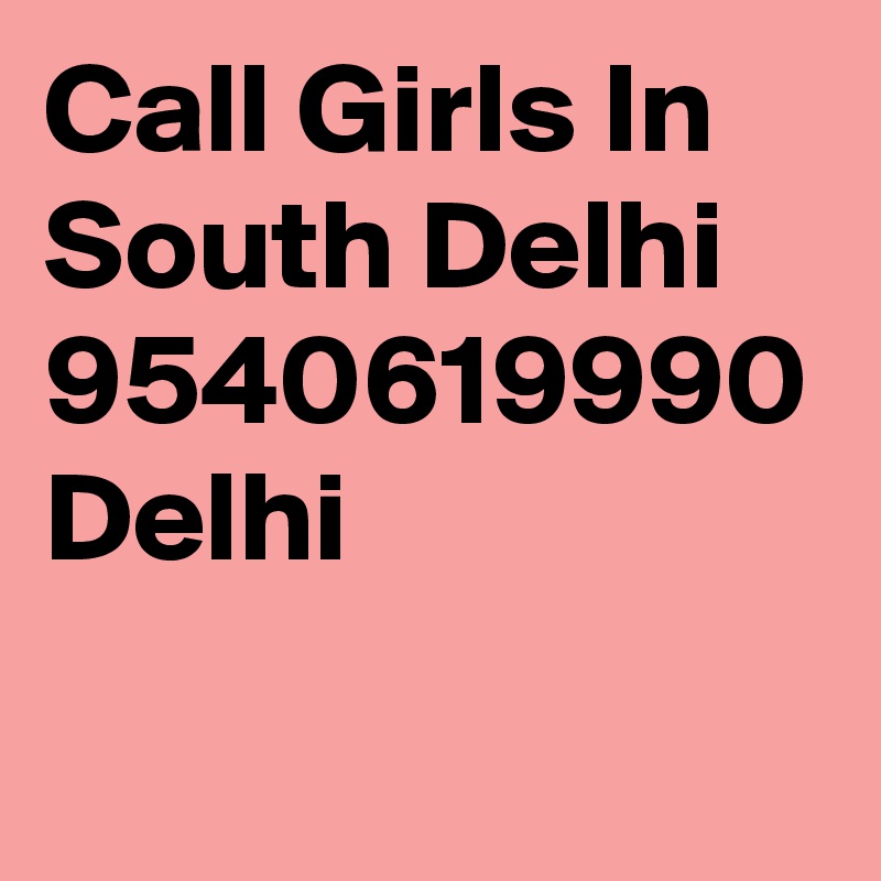 Call Girls In South Delhi 9540619990 Delhi
