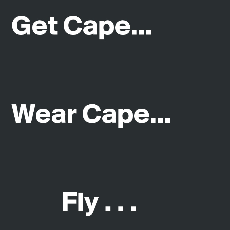 Get Cape...


Wear Cape...


         Fly . . .  