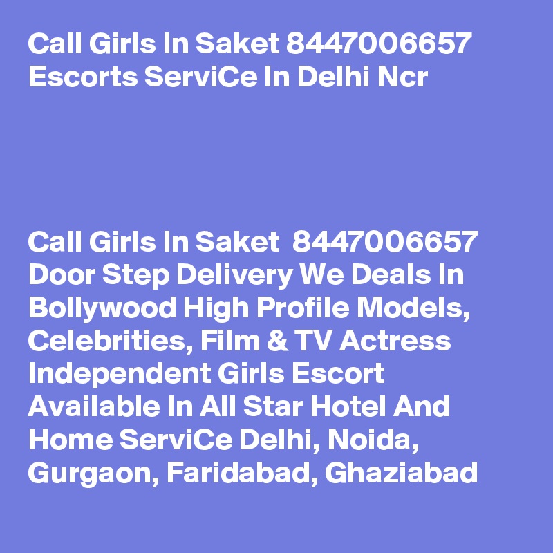 Call Girls In Saket 8447006657 Escorts ServiCe In Delhi Ncr                                        



Call Girls In Saket  8447006657 Door Step Delivery We Deals In Bollywood High Profile Models, Celebrities, Film & TV Actress Independent Girls Escort Available In All Star Hotel And Home ServiCe Delhi, Noida, Gurgaon, Faridabad, Ghaziabad
