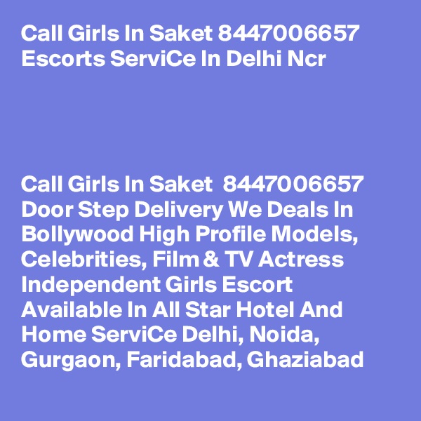 Call Girls In Saket 8447006657 Escorts ServiCe In Delhi Ncr                                        



Call Girls In Saket  8447006657 Door Step Delivery We Deals In Bollywood High Profile Models, Celebrities, Film & TV Actress Independent Girls Escort Available In All Star Hotel And Home ServiCe Delhi, Noida, Gurgaon, Faridabad, Ghaziabad
